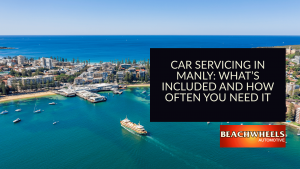 Car Servicing in Manly What’s Included and How Often You Need It